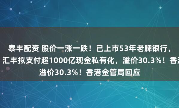 泰丰配资 股价一涨一跌！已上市53年老牌银行，退市倒计时！汇丰拟支付超1000亿现金私有化，溢价30.3%！香港金管局回应