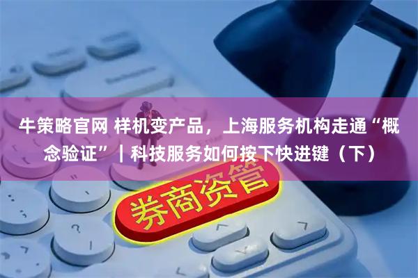 牛策略官网 样机变产品，上海服务机构走通“概念验证”｜科技服务如何按下快进键（下）