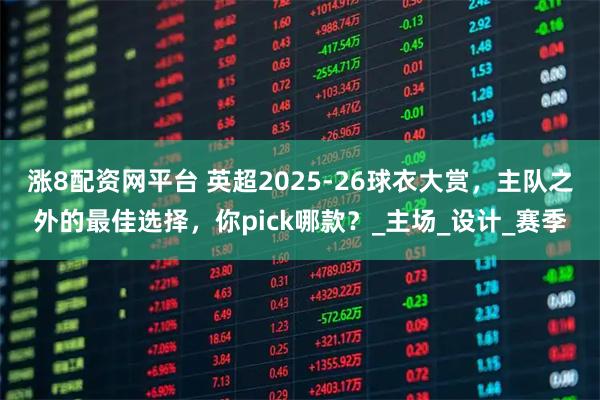涨8配资网平台 英超2025-26球衣大赏，主队之外的最佳选择，你pick哪款？_主场_设计_赛季