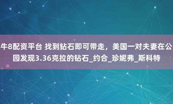 牛8配资平台 找到钻石即可带走，美国一对夫妻在公园发现3.36克拉的钻石_约合_珍妮弗_斯科特
