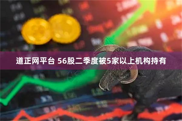 道正网平台 56股二季度被5家以上机构持有