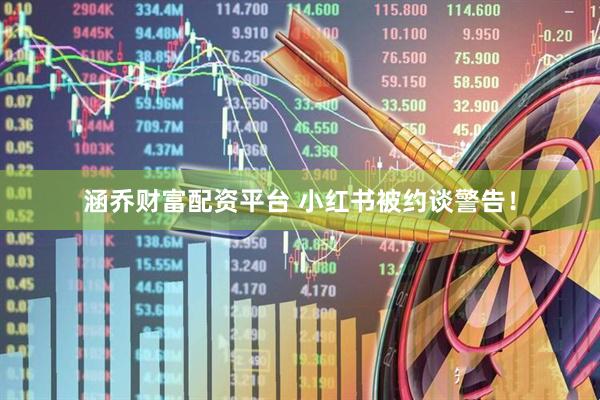 涵乔财富配资平台 小红书被约谈警告！