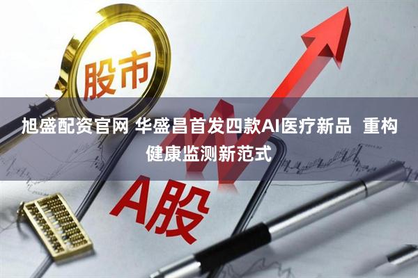 旭盛配资官网 华盛昌首发四款AI医疗新品  重构健康监测新范式