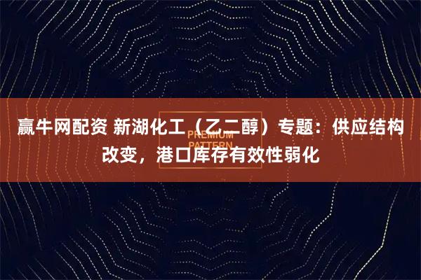 赢牛网配资 新湖化工（乙二醇）专题：供应结构改变，港口库存有效性弱化
