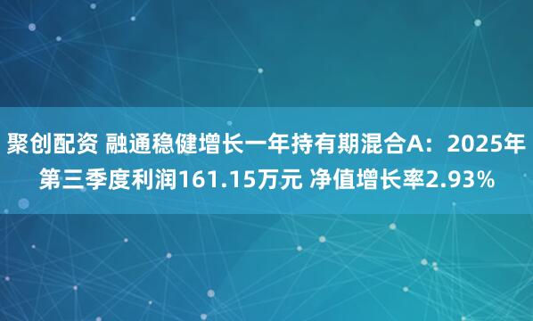 聚创配资 融通稳健增长一年持有期混合A：2025年第三季度利润161.15万元 净值增长率2.93%
