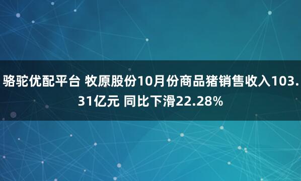 骆驼优配平台 牧原股份10月份商品猪销售收入103.31亿元 同比下滑22.28%