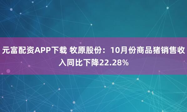 元富配资APP下载 牧原股份：10月份商品猪销售收入同比下降22.28%
