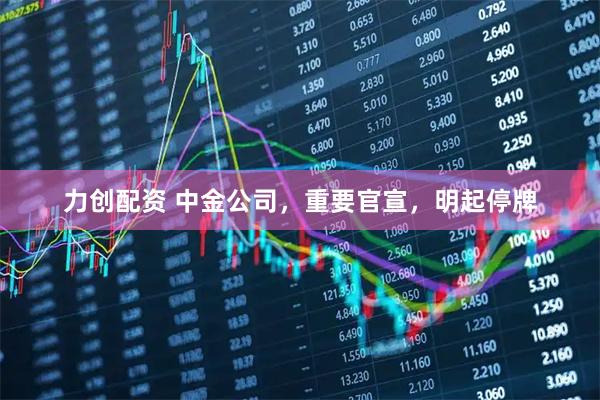 力创配资 中金公司，重要官宣，明起停牌