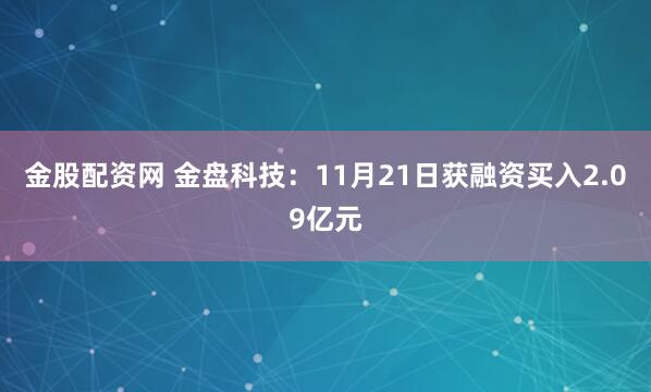 金股配资网 金盘科技：11月21日获融资买入2.09亿元