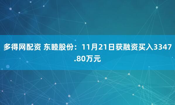 多得网配资 东睦股份：11月21日获融资买入3347.80万元