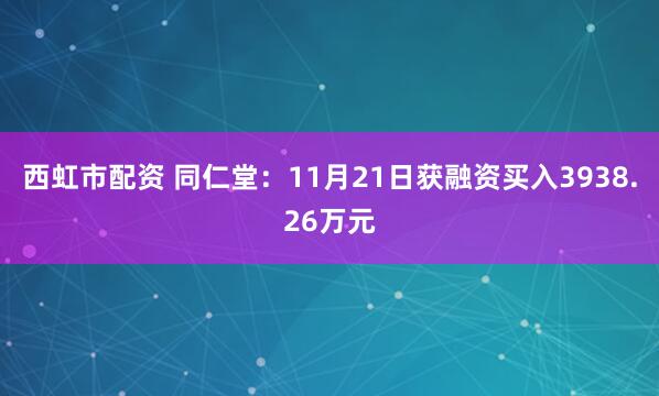 西虹市配资 同仁堂：11月21日获融资买入3938.26万元