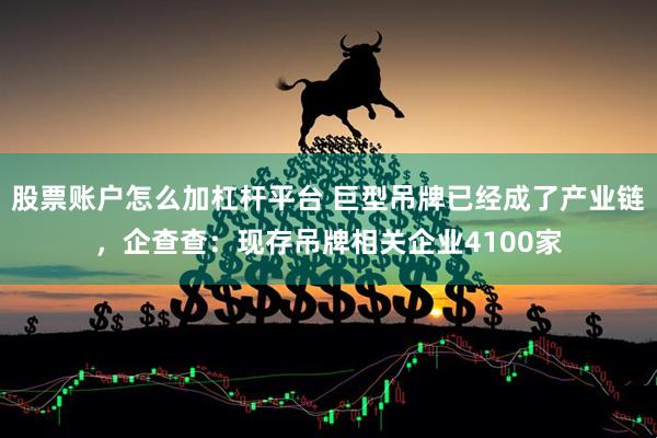 股票账户怎么加杠杆平台 巨型吊牌已经成了产业链，企查查：现存吊牌相关企业4100家