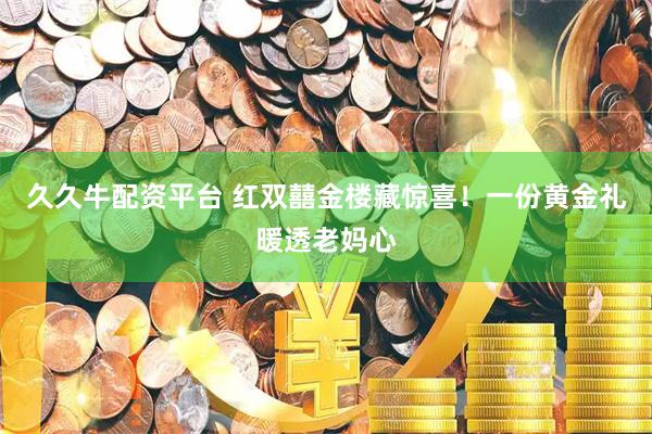 久久牛配资平台 红双囍金楼藏惊喜！一份黄金礼暖透老妈心