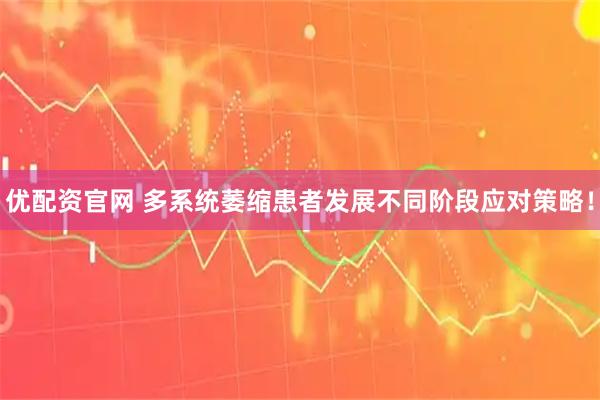 优配资官网 多系统萎缩患者发展不同阶段应对策略！