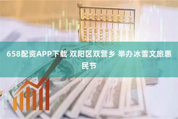 658配资APP下载 双阳区双营乡 举办冰雪文旅惠民节