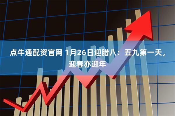 点牛通配资官网 1月26日迎腊八：五九第一天，迎春亦迎年