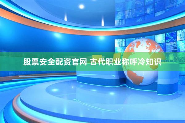 股票安全配资官网 古代职业称呼冷知识