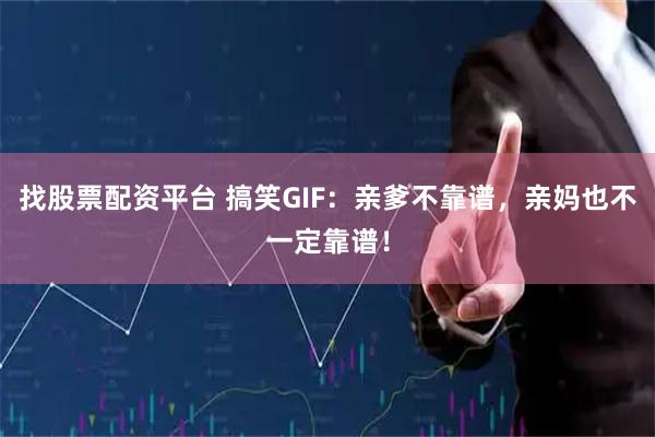 找股票配资平台 搞笑GIF：亲爹不靠谱，亲妈也不一定靠谱！