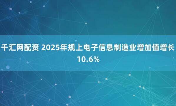 千汇网配资 2025年规上电子信息制造业增加值增长10.6%