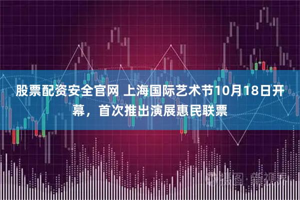 股票配资安全官网 上海国际艺术节10月18日开幕，首次推出演展惠民联票
