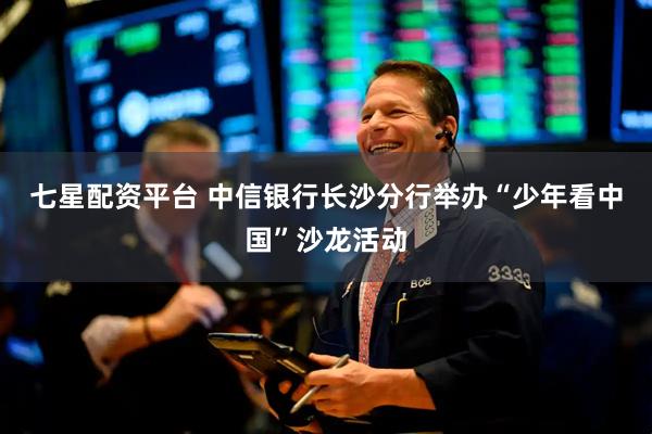七星配资平台 中信银行长沙分行举办“少年看中国”沙龙活动
