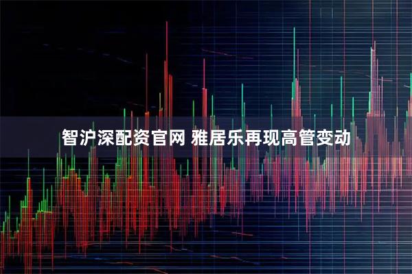 智沪深配资官网 雅居乐再现高管变动