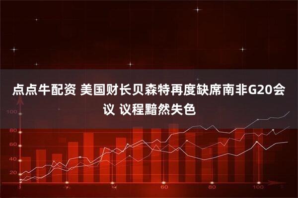 点点牛配资 美国财长贝森特再度缺席南非G20会议 议程黯然失色