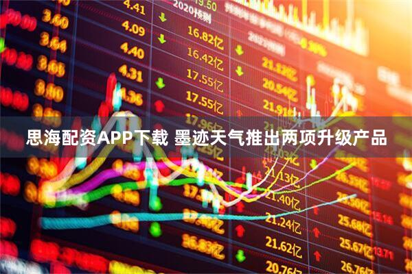 思海配资APP下载 墨迹天气推出两项升级产品