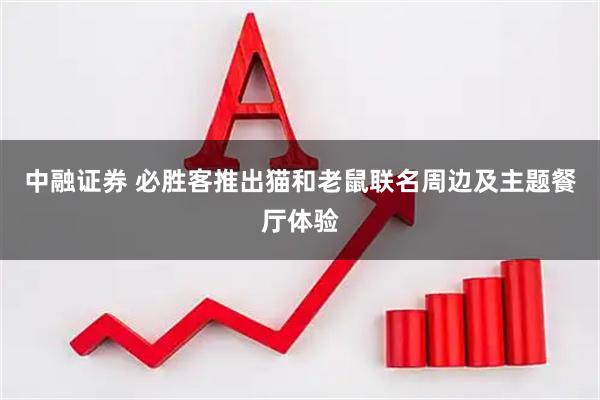 中融证券 必胜客推出猫和老鼠联名周边及主题餐厅体验
