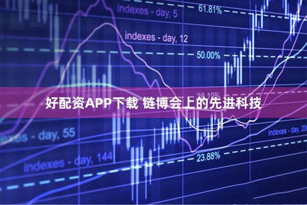 好配资APP下载 链博会上的先进科技