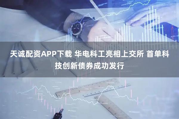天诚配资APP下载 华电科工亮相上交所 首单科技创新债券成功发行
