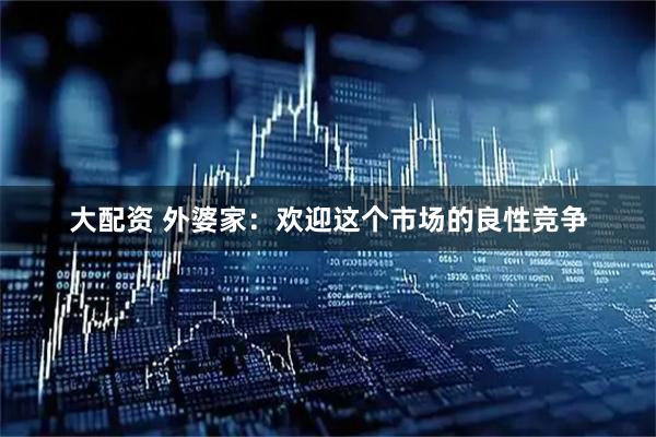 大配资 外婆家：欢迎这个市场的良性竞争