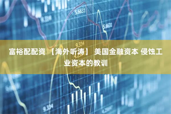 富裕配配资 【海外听涛】 美国金融资本 侵蚀工业资本的教训