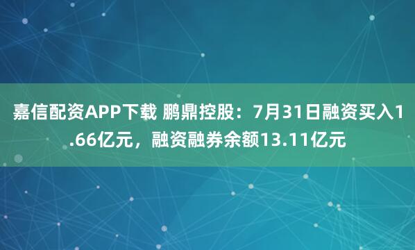 嘉信配资APP下载 鹏鼎控股：7月31日融资买入1.66亿元，融资融券余额13.11亿元