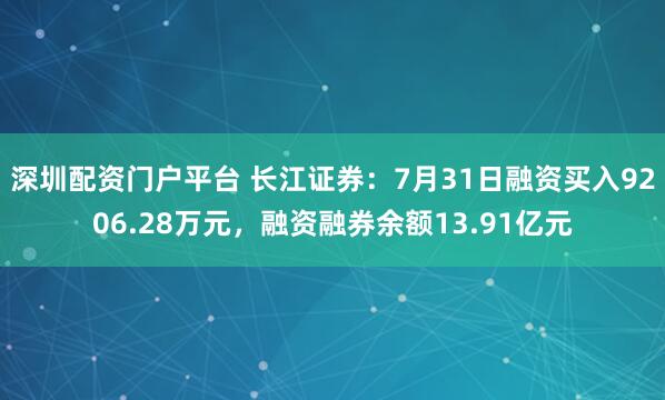 深圳配资门户平台 长江证券：7月31日融资买入9206.28万元，融资融券余额13.91亿元