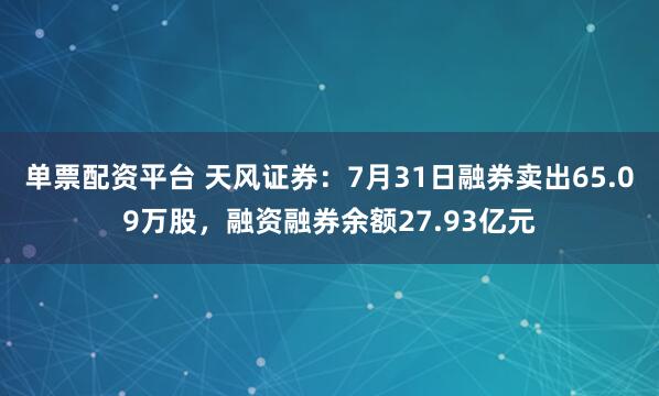 单票配资平台 天风证券：7月31日融券卖出65.09万股，融资融券余额27.93亿元