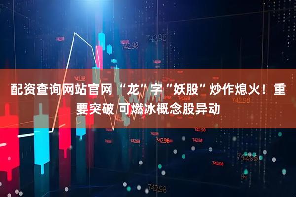 配资查询网站官网 “龙”字“妖股”炒作熄火！重要突破 可燃冰概念股异动