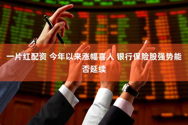 一片红配资 今年以来涨幅喜人 银行保险股强势能否延续