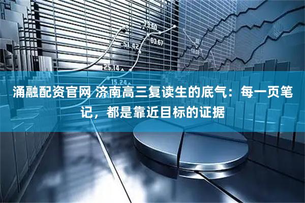 涌融配资官网 济南高三复读生的底气：每一页笔记，都是靠近目标的证据