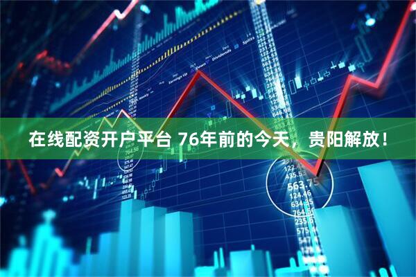 在线配资开户平台 76年前的今天，贵阳解放！