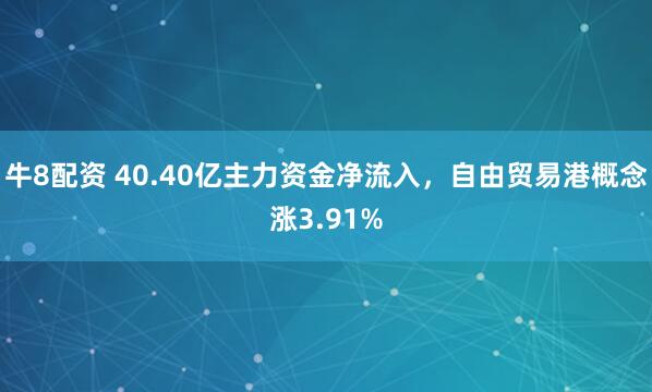 牛8配资 40.40亿主力资金净流入,自由贸易港概念涨3.91%